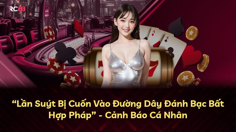 “Lần Suýt Bị Cuốn Vào Đường Dây Đánh Bạc Bất Hợp Pháp” - Cảnh Báo Cá Nhân