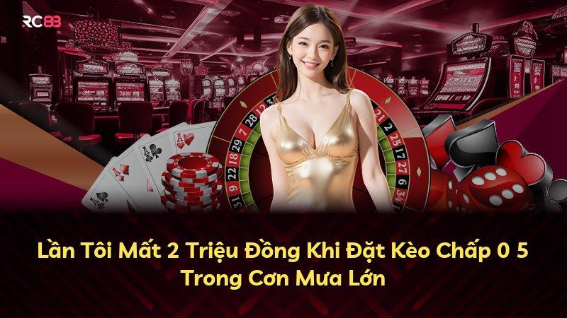 Lần Tôi Mất 2 Triệu Đồng Khi Đặt Kèo Chấp 0 5 Trong Cơn Mưa Lớn