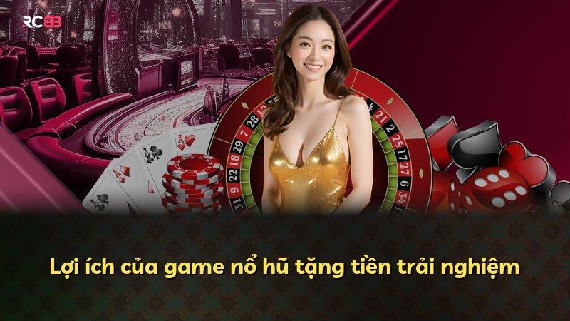 Lợi ích của game nổ hũ tặng tiền trải nghiệm