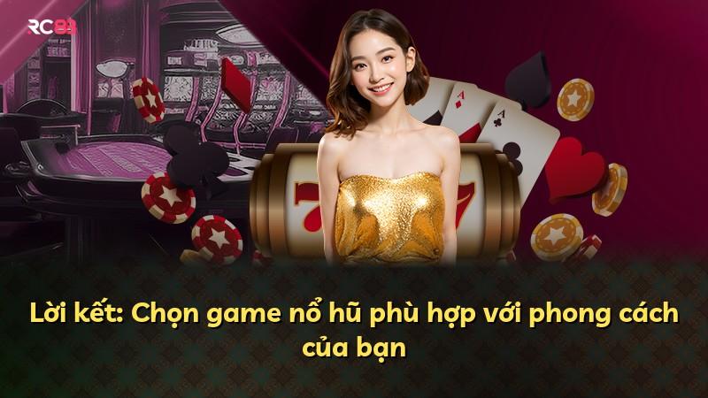 Lời kết: Chọn game nổ hũ phù hợp với phong cách của bạn