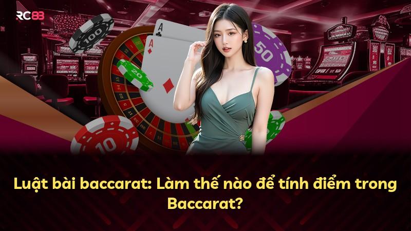Luật bài baccarat: Làm thế nào để tính điểm trong Baccarat?