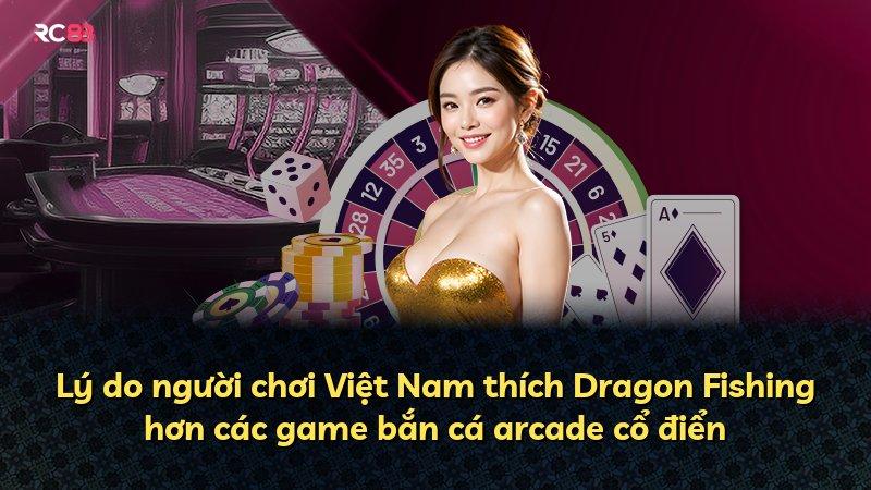 Lý do người chơi Việt Nam thích Dragon Fishing hơn các game bắn cá arcade cổ điển