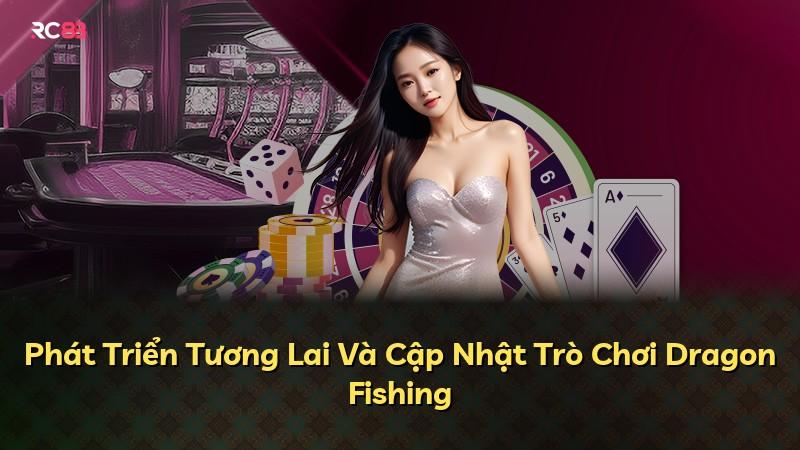 Phát Triển Tương Lai Và Cập Nhật Trò Chơi Dragon Fishing