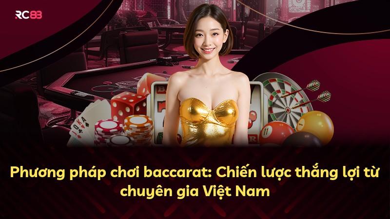Phương pháp chơi baccarat: Chiến lược thắng lợi từ chuyên gia Việt Nam
