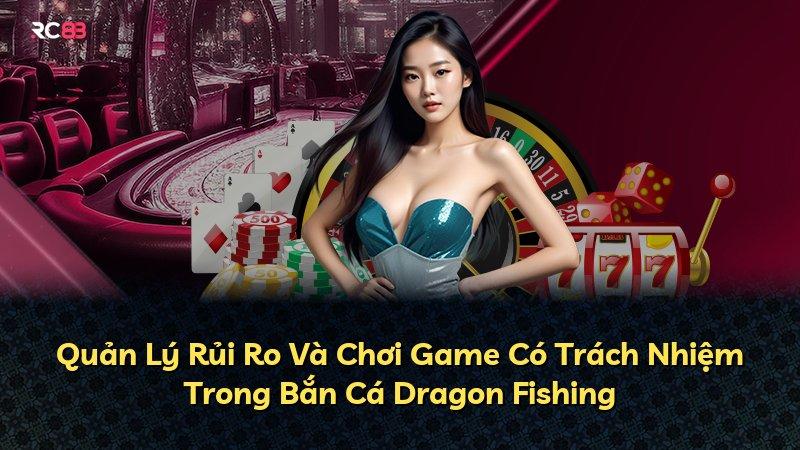 Quản Lý Rủi Ro Và Chơi Game Có Trách Nhiệm Trong Bắn Cá Dragon Fishing
