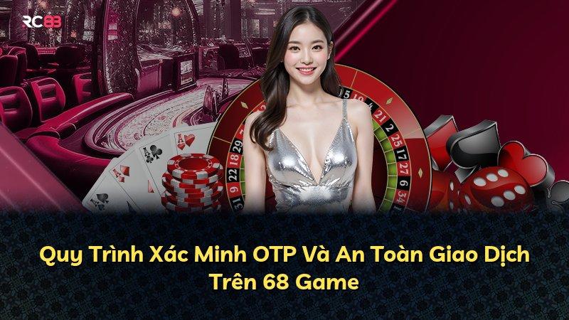 Quy Trình Xác Minh OTP Và An Toàn Giao Dịch Trên 68 Game