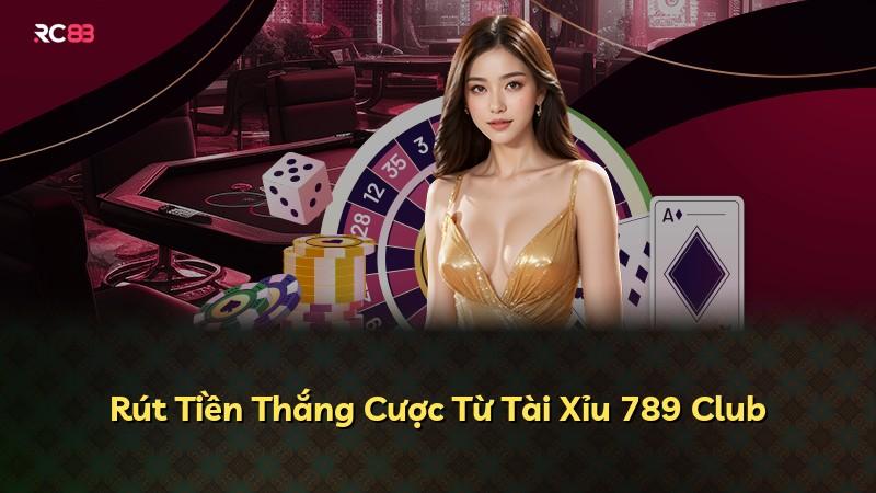 Rút Tiền Thắng Cược Từ Tài Xỉu 789 Club