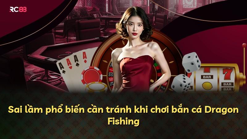 Sai lầm phổ biến cần tránh khi chơi bắn cá Dragon Fishing