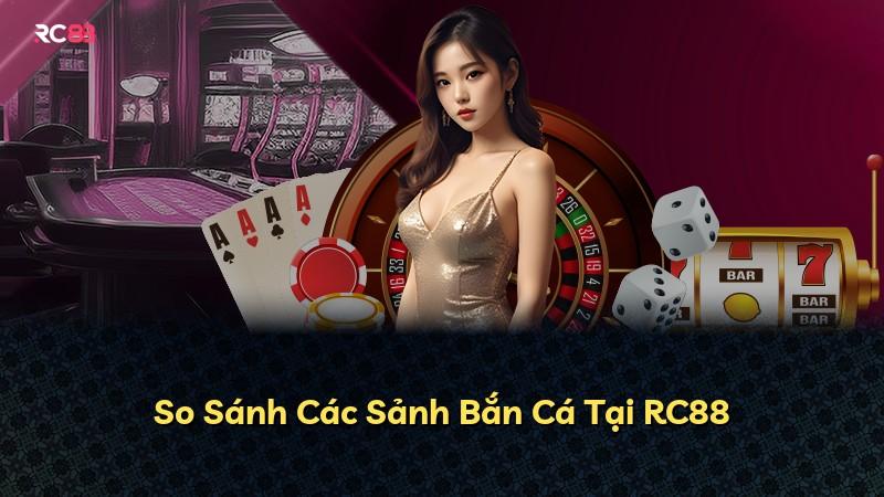 So Sánh Các Sảnh Bắn Cá Tại RC88