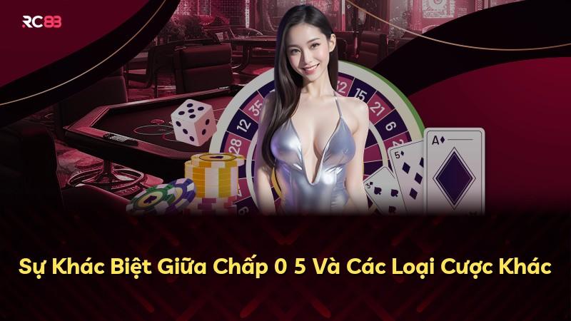 Sự Khác Biệt Giữa Chấp 0 5 Và Các Loại Cược Khác
