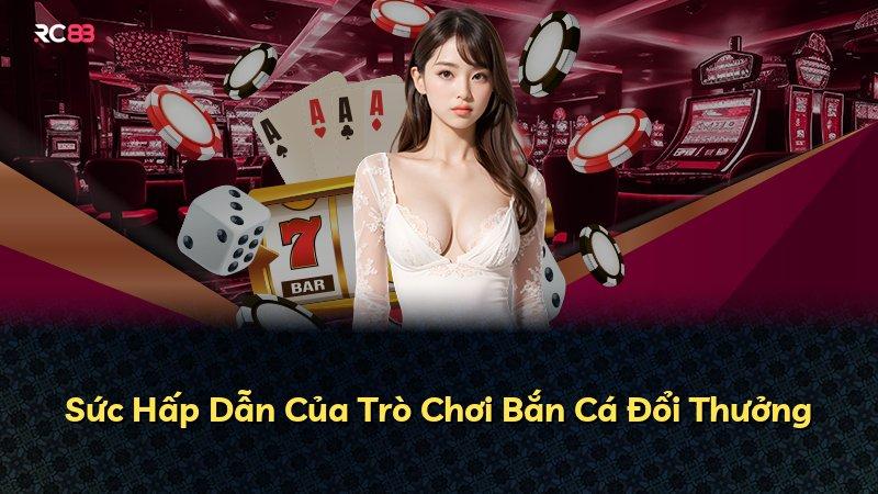 Sức Hấp Dẫn Của Trò Chơi Bắn Cá Đổi Thưởng