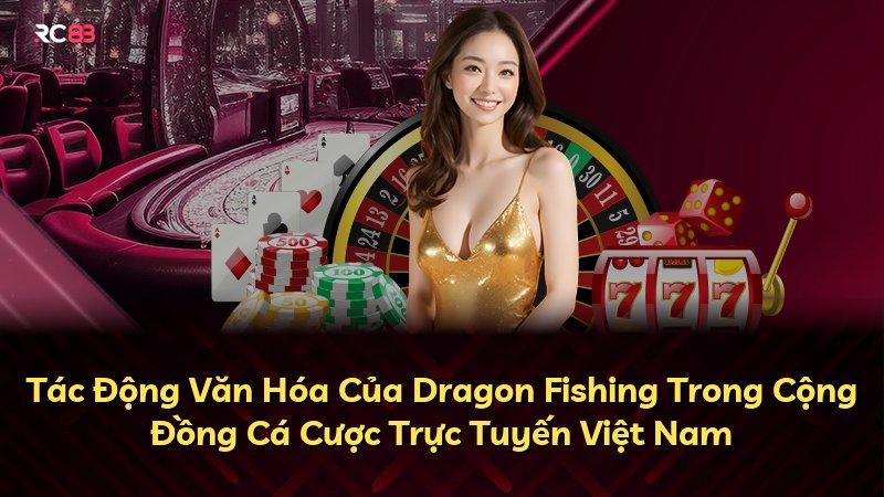 Tác Động Văn Hóa Của Dragon Fishing Trong Cộng Đồng Cá Cược Trực Tuyến Việt Nam