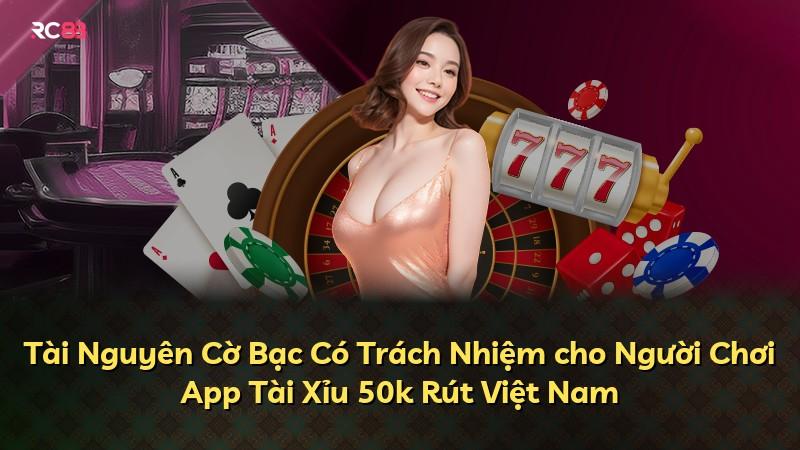 Tài Nguyên Cờ Bạc Có Trách Nhiệm cho Người Chơi App Tài Xỉu 50k Rút Việt Nam