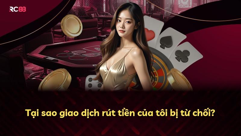 Tại sao giao dịch rút tiền của tôi bị từ chối?