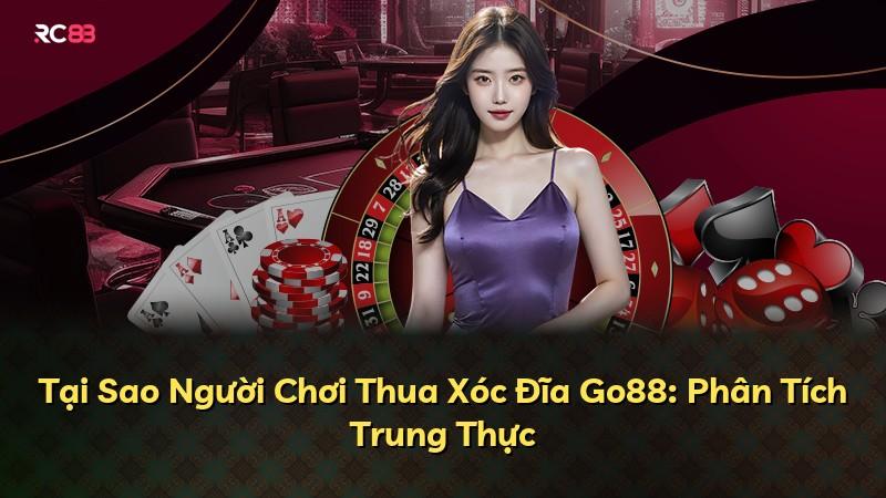 Tại Sao Người Chơi Thua Xóc Đĩa Go88: Phân Tích Trung Thực