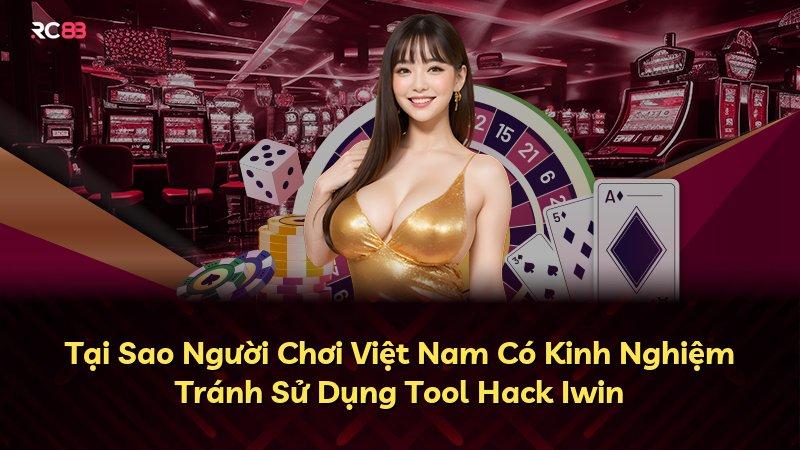Tại Sao Người Chơi Việt Nam Có Kinh Nghiệm Tránh Sử Dụng Tool Hack Iwin