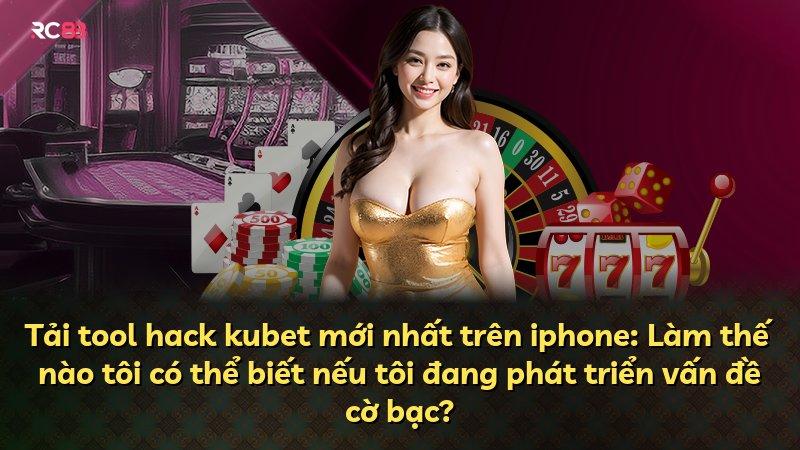 Tải tool hack kubet mới nhất trên iphone: Làm thế nào tôi có thể biết nếu tôi đang phát triển vấn đề cờ bạc?