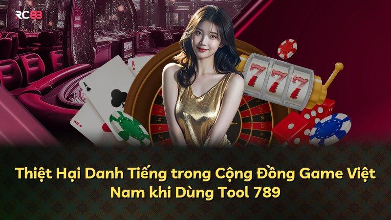 Thiệt Hại Danh Tiếng trong Cộng Đồng Game Việt Nam khi Dùng Tool 789