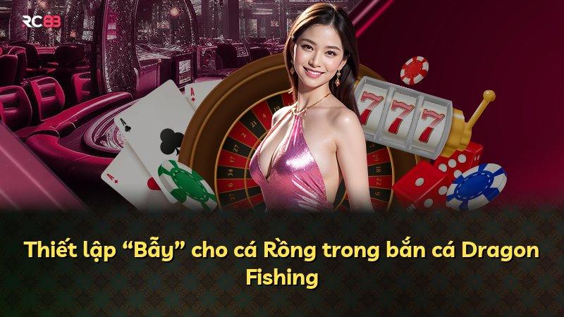 Thiết lập “Bẫy” cho cá Rồng trong bắn cá Dragon Fishing