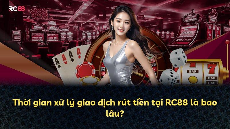 Thời gian xử lý giao dịch rút tiền tại RC88 là bao lâu?