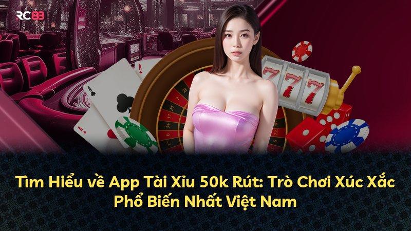 Tìm Hiểu về App Tài Xỉu 50k Rút: Trò Chơi Xúc Xắc Phổ Biến Nhất Việt Nam