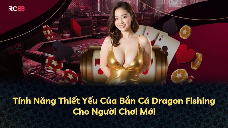 Tính Năng Thiết Yếu Của Bắn Cá Dragon Fishing Cho Người Chơi Mới