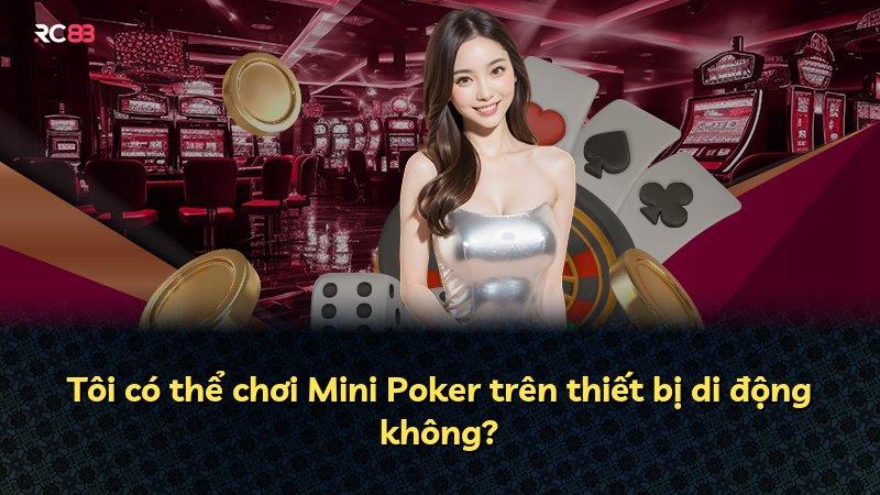 Tôi có thể chơi Mini Poker trên thiết bị di động không?