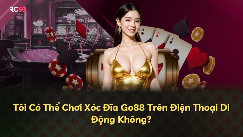 Tôi Có Thể Chơi Xóc Đĩa Go88 Trên Điện Thoại Di Động Không?