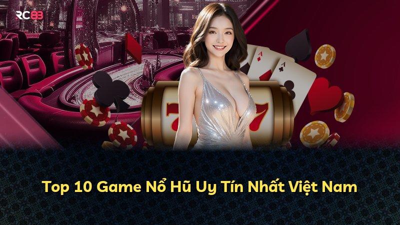 Top 10 Game Nổ Hũ Uy Tín Nhất Việt Nam