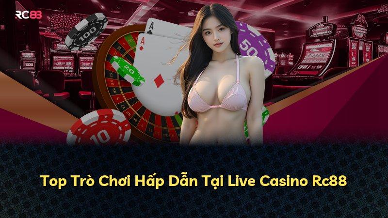 Top Trò Chơi Hấp Dẫn Tại Live Casino Rc88