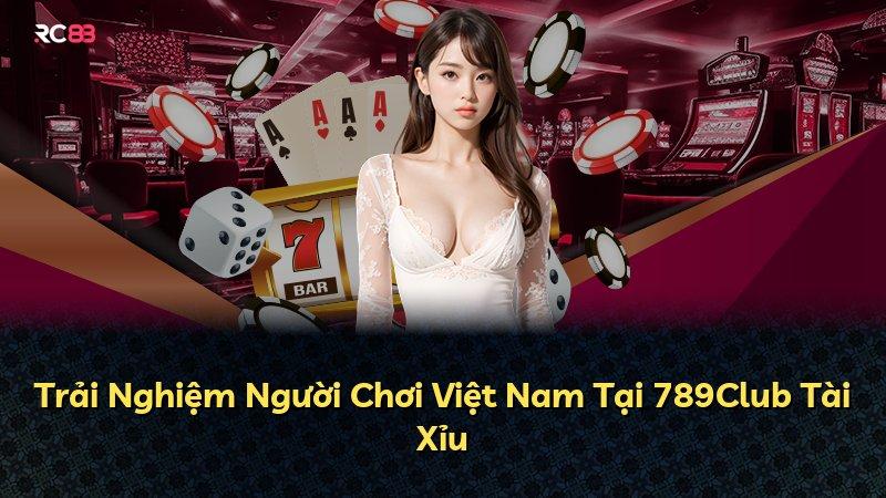 Trải Nghiệm Người Chơi Việt Nam Tại 789Club Tài Xỉu