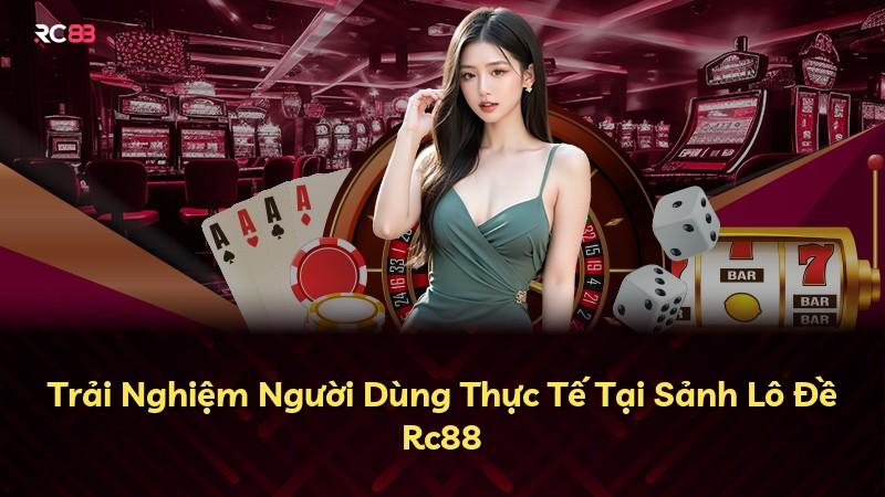 Trải Nghiệm Người Dùng Thực Tế Tại Sảnh Lô Đề Rc88