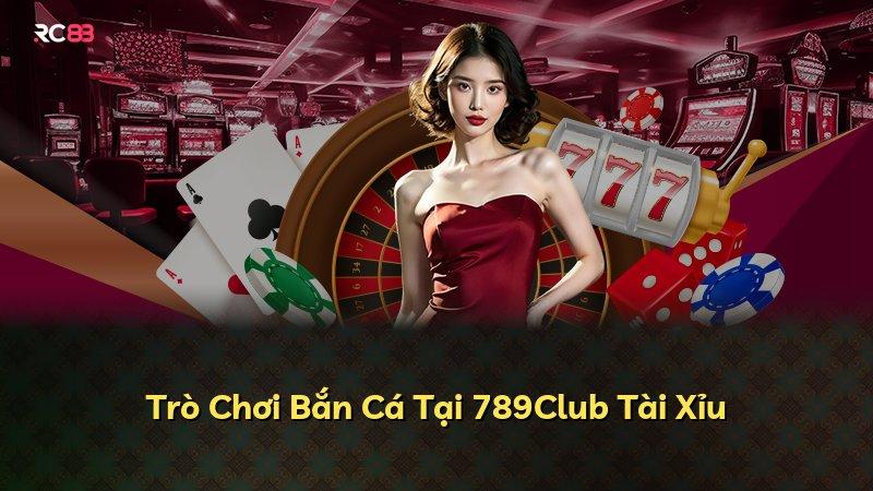Trò Chơi Bắn Cá Tại 789Club Tài Xỉu