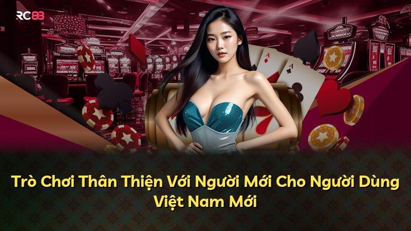 Trò Chơi Thân Thiện Với Người Mới Cho Người Dùng Việt Nam Mới