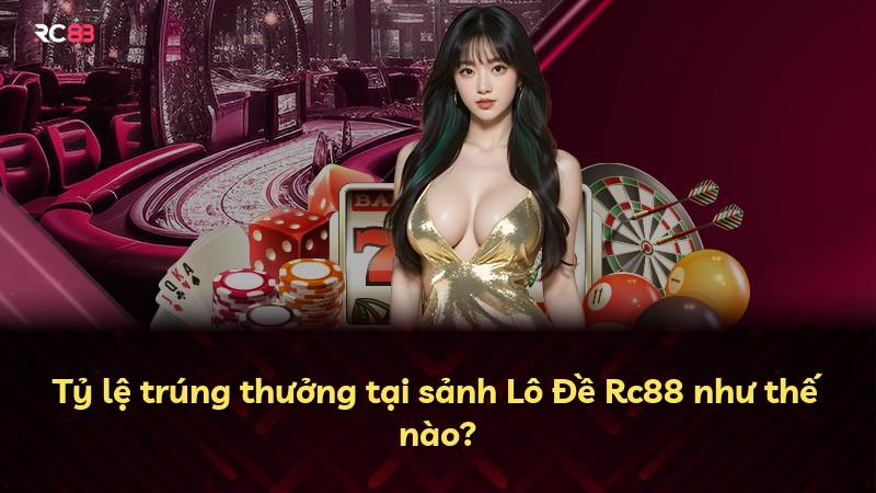 Tỷ lệ trúng thưởng tại sảnh Lô Đề Rc88 như thế nào?