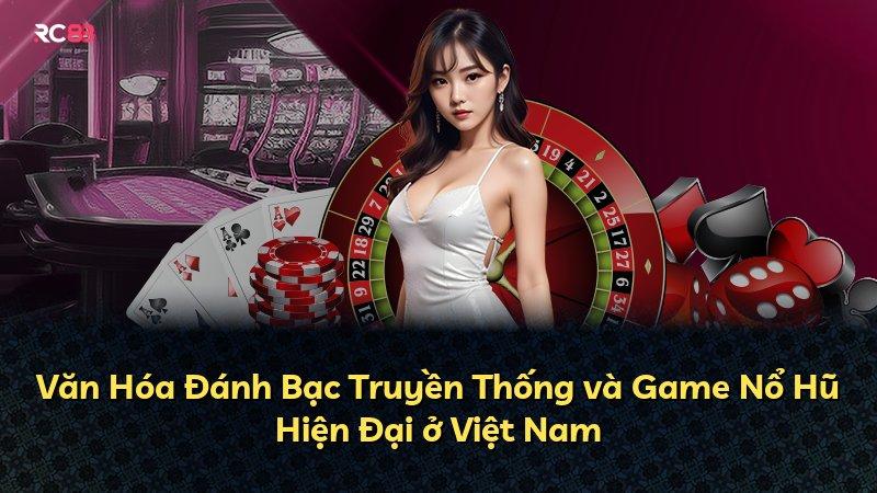 Văn Hóa Đánh Bạc Truyền Thống và Game Nổ Hũ Hiện Đại ở Việt Nam