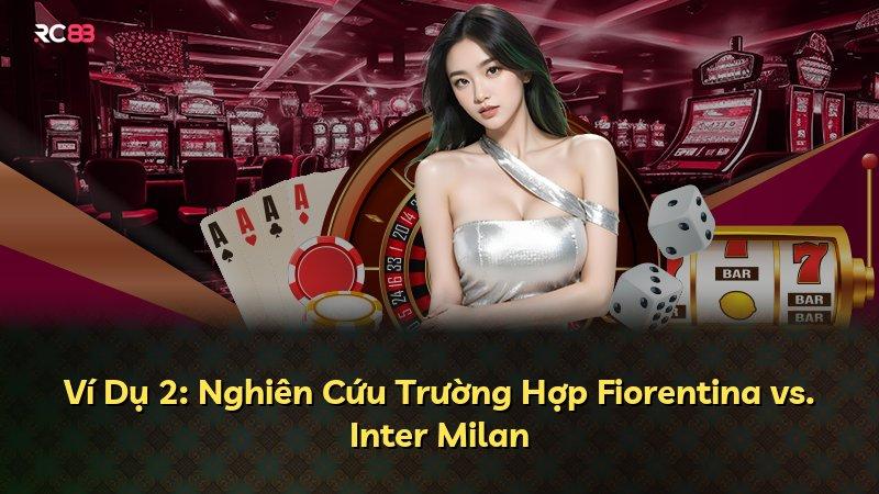 Ví Dụ 2: Nghiên Cứu Trường Hợp Fiorentina vs. Inter Milan