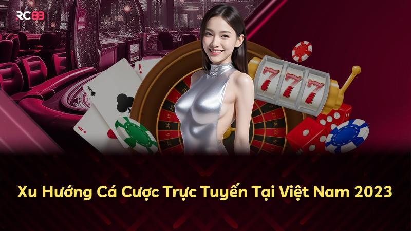 Xu Hướng Cá Cược Trực Tuyến Tại Việt Nam 2023