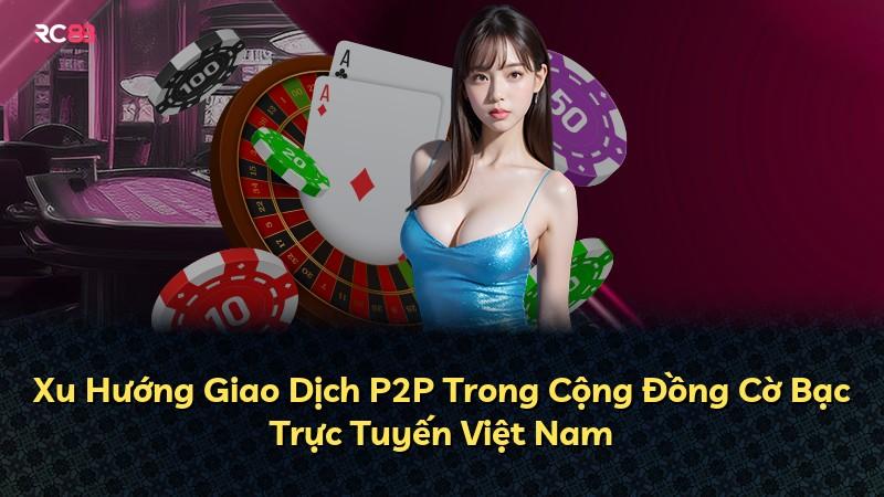 Xu Hướng Giao Dịch P2P Trong Cộng Đồng Cờ Bạc Trực Tuyến Việt Nam