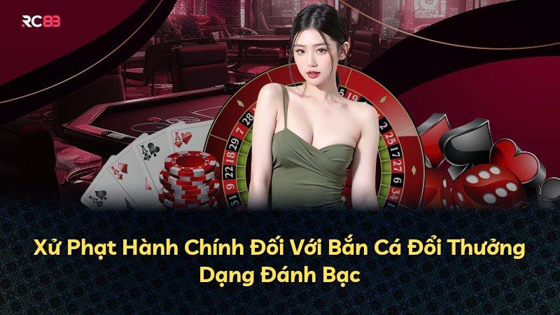 Xử Phạt Hành Chính Đối Với Bắn Cá Đổi Thưởng Dạng Đánh Bạc